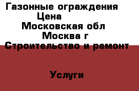 Газонные ограждения. › Цена ­ 1 020 - Московская обл., Москва г. Строительство и ремонт » Услуги   